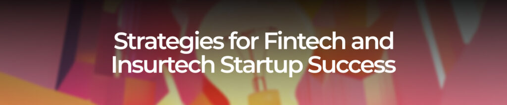 Strategies for Fintech and Insurtech Startup Success