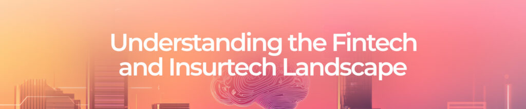 Understanding the Fintech and Insurtech Landscape