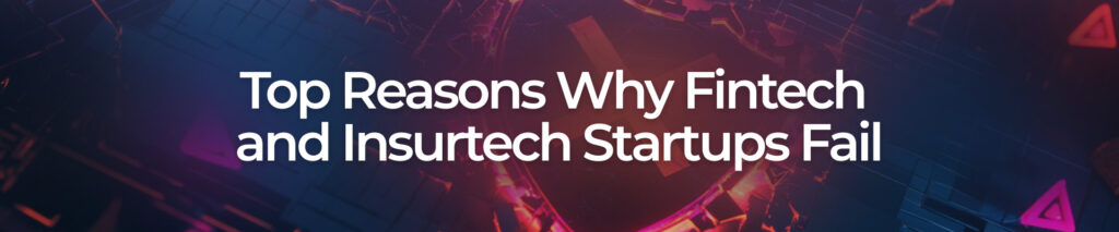 Top Reasons Why Fintech and Insurtech Startups Fail